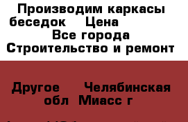 Производим каркасы беседок. › Цена ­ 22 000 - Все города Строительство и ремонт » Другое   . Челябинская обл.,Миасс г.